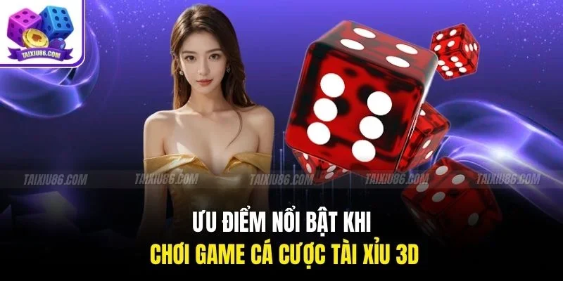 Ưu điểm nổi bật khi chơi game cá cược tài xỉu 3D